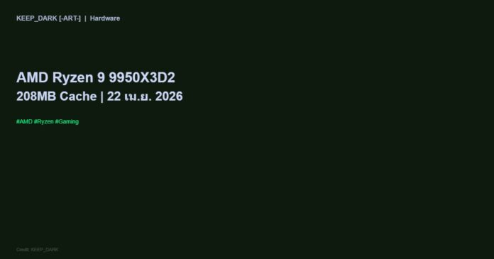AMD Ryzen 9 9950X3D2 Dual Edition เปิดตัว 22 เม.ย. — แคช 208MB สูงสุดในโลกสำหรับเกมเมอร์