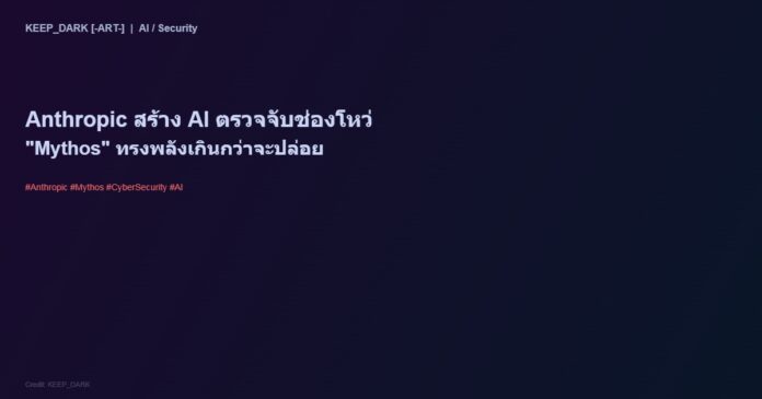 Anthropic สร้าง AI “Mythos” ตรวจจับช่องโหว่ความปลอดภัย — ทรงพลังเกินกว่าจะเผยแพร่สู่สาธารณะ