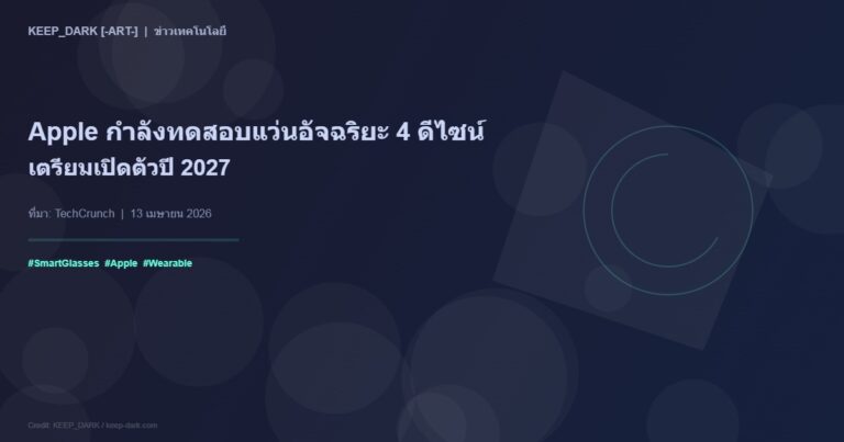Apple กำลังทดสอบแว่นอัจฉริยะ 4 ดีไซน์ — เตรียมเปิดตัวปี 2027 ท้าชน Meta Ray-Ban