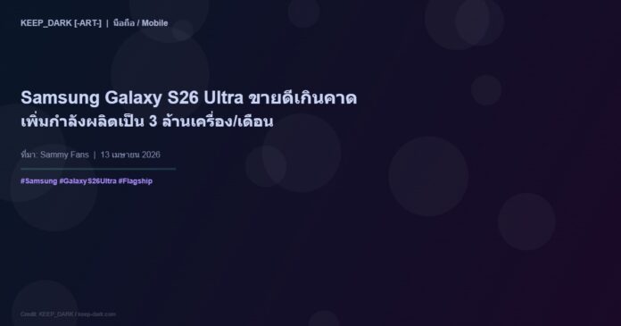 Samsung Galaxy S26 Ultra ขายดีเกินคาด — เพิ่มกำลังผลิตเดือนเมษายนเป็น 3 ล้านเครื่อง